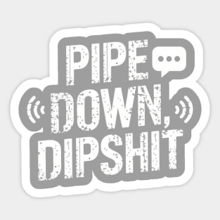 Pipe Down Dipshit Sticker